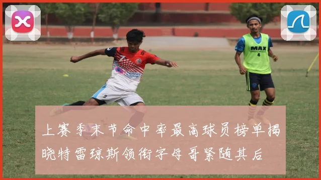 上赛季末节命中率最高球员榜单揭晓特雷琼斯领衔字母哥紧随其后