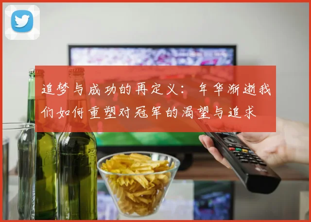 追梦与成功的再定义：年华渐逝我们如何重塑对冠军的渴望与追求