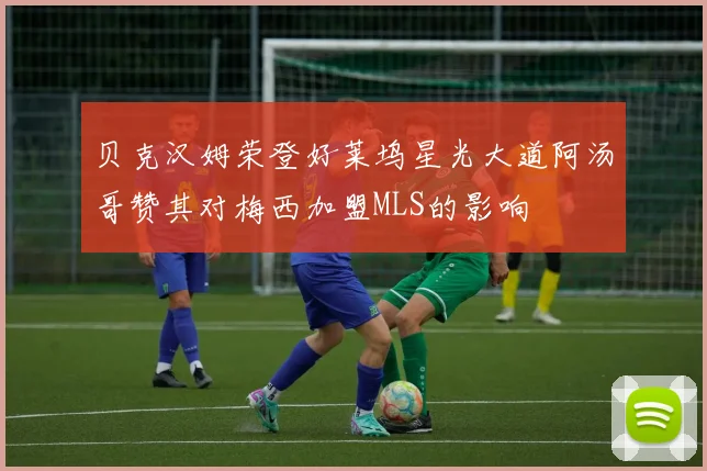贝克汉姆荣登好莱坞星光大道阿汤哥赞其对梅西加盟MLS的影响