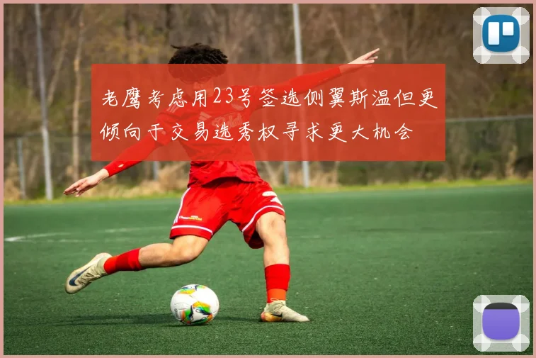 老鹰考虑用23号签选侧翼斯温但更倾向于交易选秀权寻求更大机会