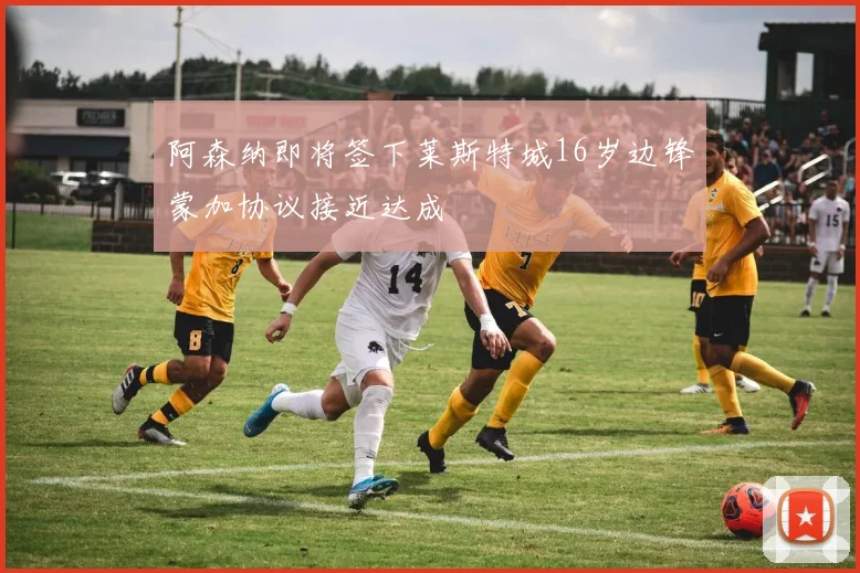 阿森纳即将签下莱斯特城16岁边锋蒙加协议接近达成