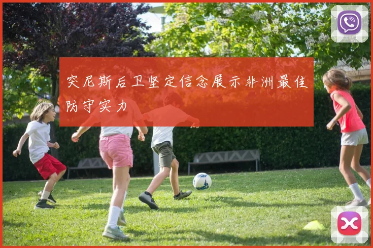 突尼斯后卫坚定信念展示非洲最佳防守实力